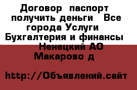 Договор, паспорт, получить деньги - Все города Услуги » Бухгалтерия и финансы   . Ненецкий АО,Макарово д.